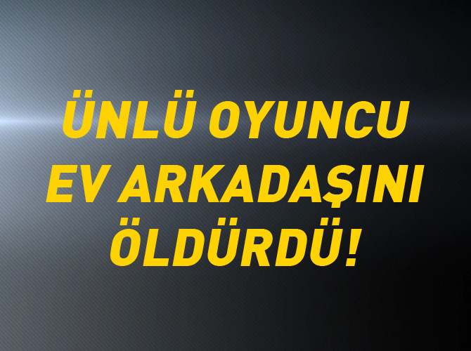 Ünlü oyuncu ev arkadaşını öldürdü!