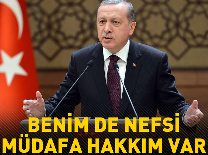 Erdoğan: 'Benim de nefsi müdafa hakkım var'