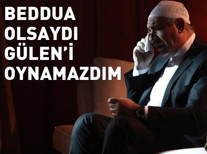 Beddua olsaydı Gülen‘i oynamazdım