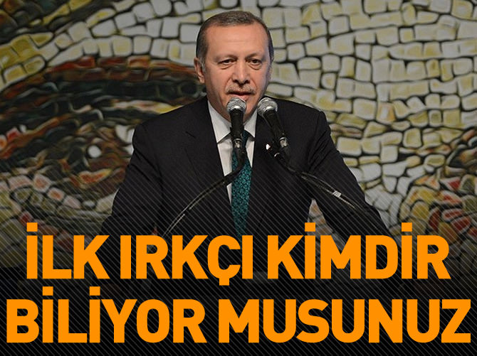 Erdoğan: İlk ırkçı kimdir biliyor musunuz