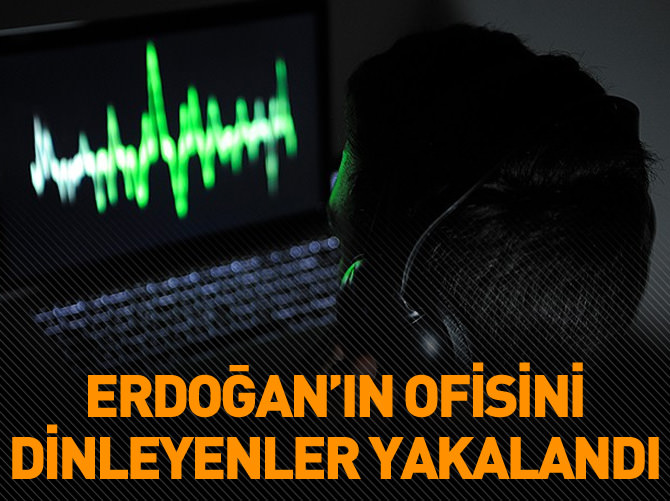 Erdoğan'ın ofisini dinleyenler yakalandı