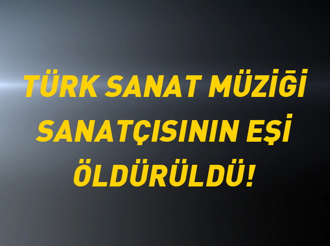 Türk sanat müziği sanatçısının eşi vurularak öldürüldü