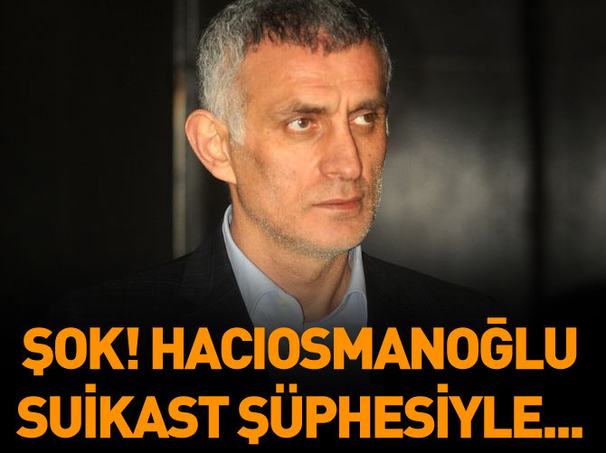 Şok! Hacıosmanoğlu suikast şüphesiyle...