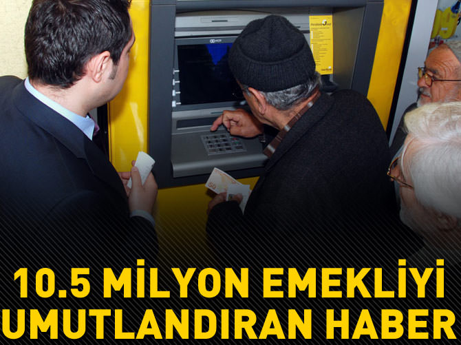 10.5 milyon emekliyi umutlandıran haber