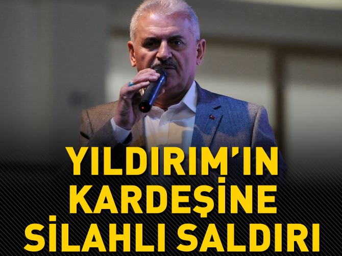 Binali Yıldırım'ın kardeşine silahlı saldırı