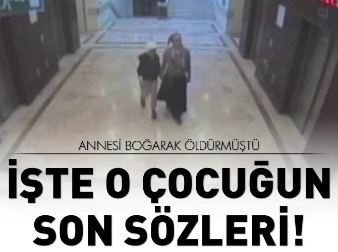 Annesi tarafından öldürülen çocuğun son sözleri