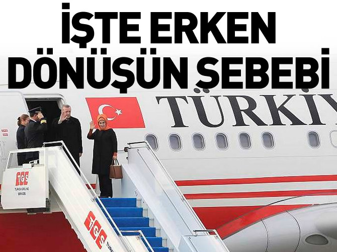 İşte Erdoğan'ın erken dönmesinin nedeni