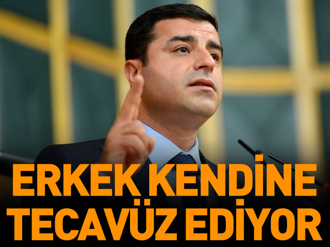 Demirtaş: Erkek kendine tecavüz ediyor