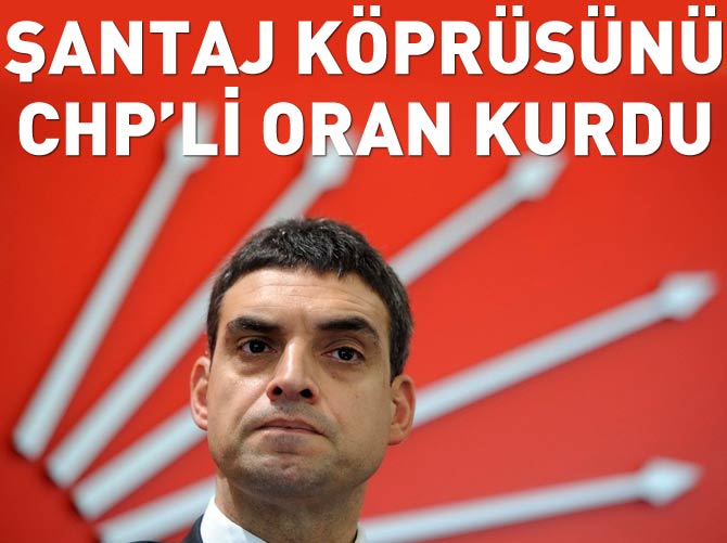 Şantaj köprüsünü CHP'li Oran kurdu