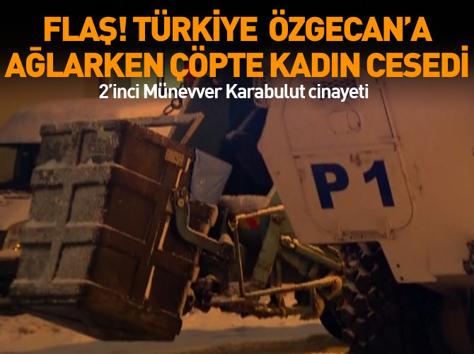 Türkiye Özgecan'a ağlarken çöpte kadın cesedi