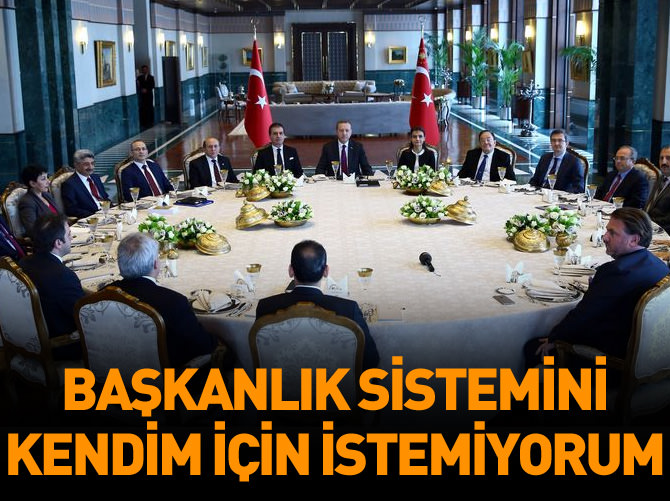 'Başkanlık sistemini kendim için istemiyorum'