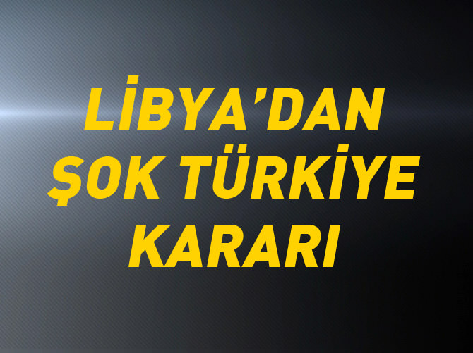 Libya'da Türk şirketlerini ülkeden çıkarma kararı