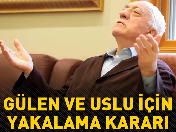 Gülen ve Uslu hakkında yakalama kararı