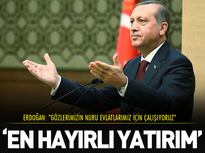 Erdoğan: En hayırlı yatırım