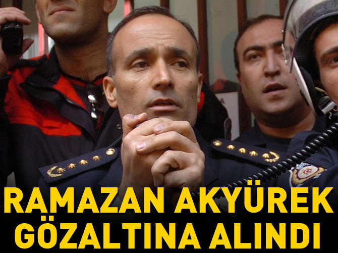 Ramazan Akyürek gözaltına alındı