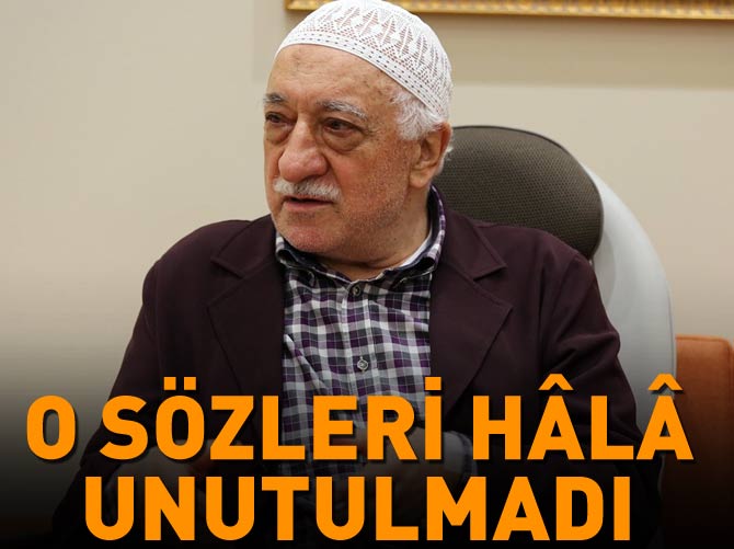 Gülen'in o sözleri hâlâ unutulmadı