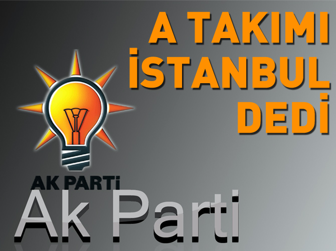 AK Parti'nin A takımı 'İstanbul'da karar kıldı