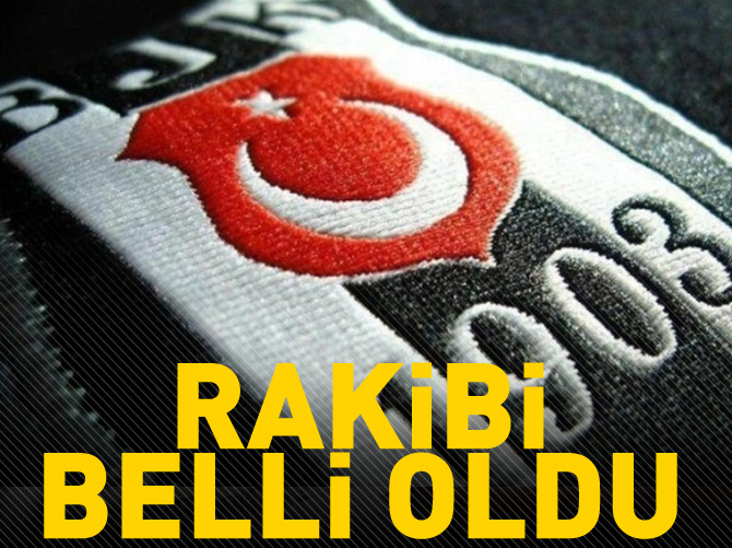 Beşiktaş'ın rakibi belli oldu
