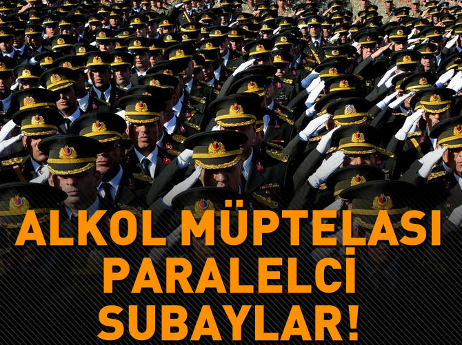 TSK’da alkol müptelası paralelciler var!