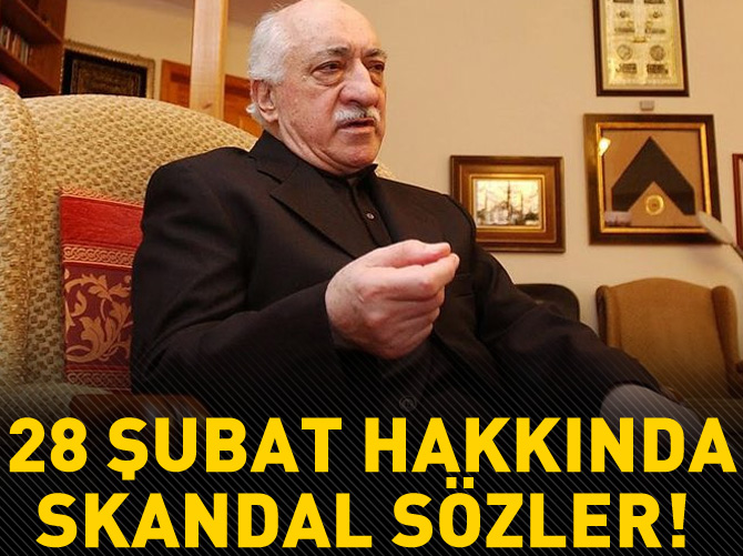 Gülen'den 28 Şubat hakkında skandal sözler!