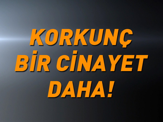 Korkunç bir cinayet daha!