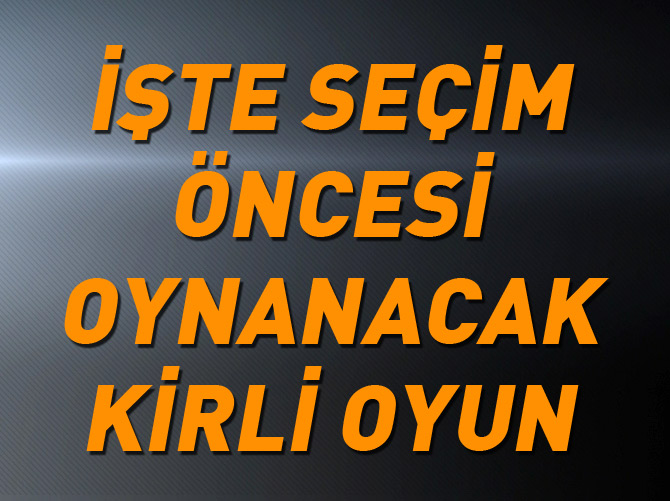 İşte seçim öncesi oynanacak kirli oyun