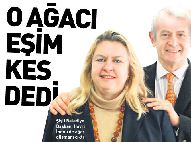 Şişli Belediye Başkanı Hayri İnönü de ağaç düşmanı çıktı