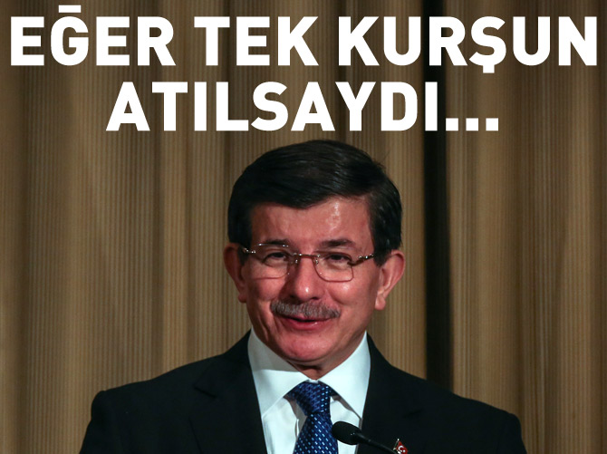 Davutoğlu: Eğer tek bir kurşun sıkılsaydı...