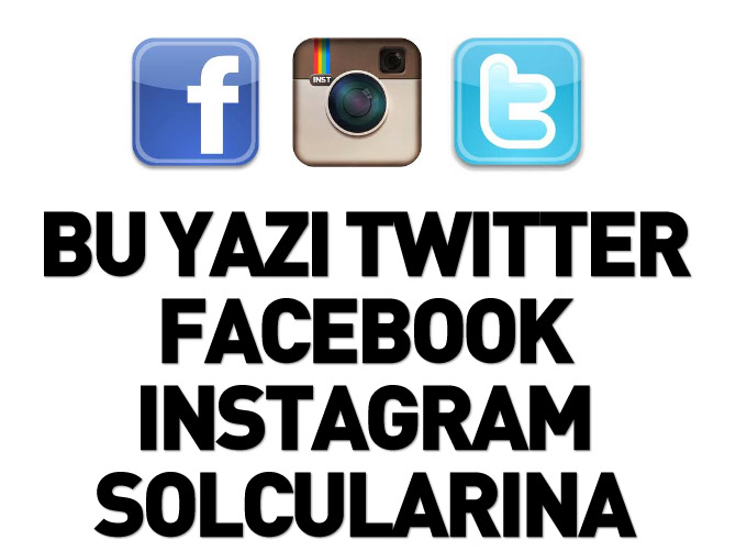 Bu yazı twitter, facebook, instagram solcularına