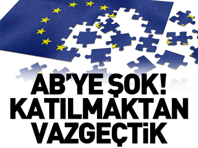 Şok açıklama: AB'ye katılmaktan vazgeçtik