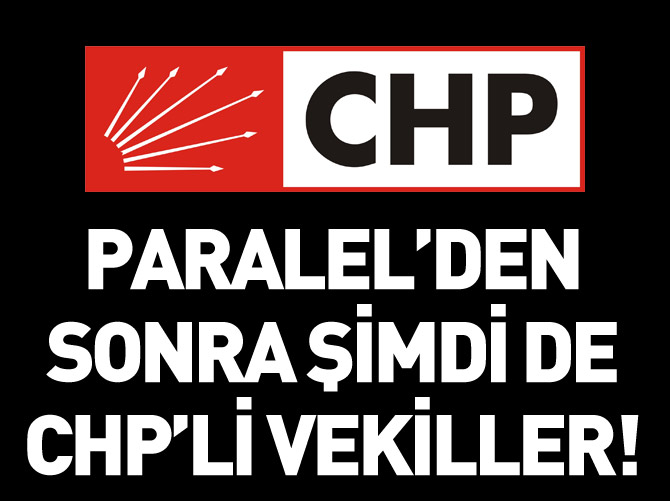 Paralel'den sonra şimdi de CHP'li vekiller...