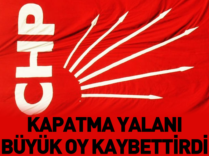 Kapatma yalanı CHP'ye büyük oy kaybettirdi