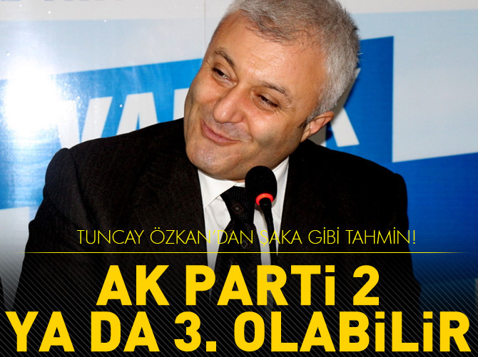 Tuncay Özkan'a göre AK Parti 2 veya 3. olacak