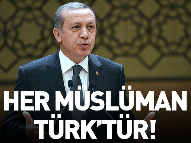 "Her Müslüman, Türk’tür"