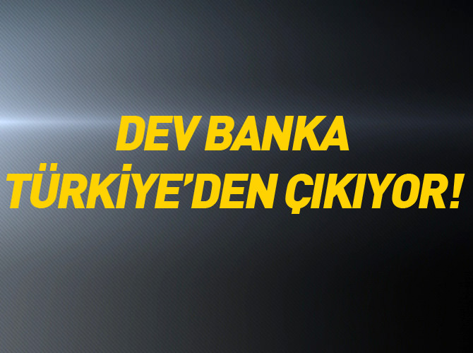 Dev banka Türkiye'den çıkıyor!