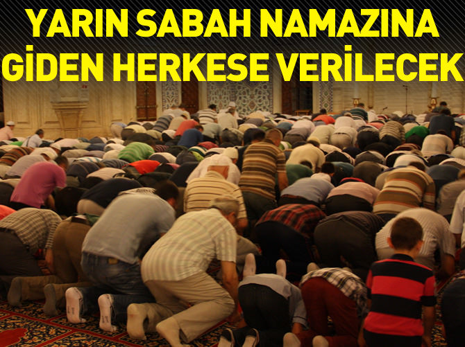 Yarın sabah namazına giden herkese verilecek