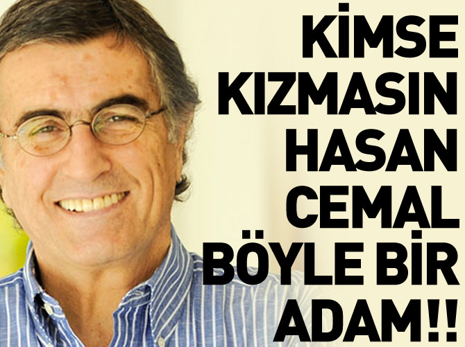 Kimse kızmasın Hasan Cemal böyle bir adam...