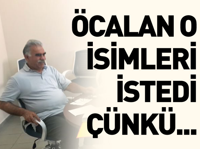 Öcalan o isimleri istedi çünkü...