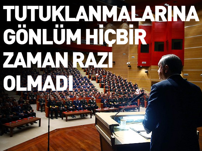 Erdoğan: Komutanların tutuklanmasına gönlüm razı olmadı