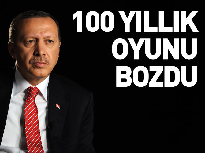 Erdoğan yüz yıllık oyunu bozdu