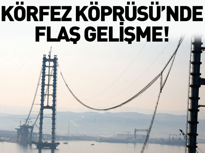 Körfez Köprüsü'nde flaş gelişme!
