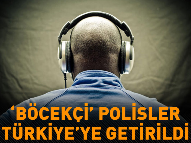 'Böcekçi' polisler Türkiye'ye getirildi