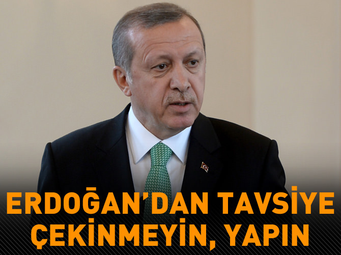 Erdoğan: 'Çekinmeyin yapın'