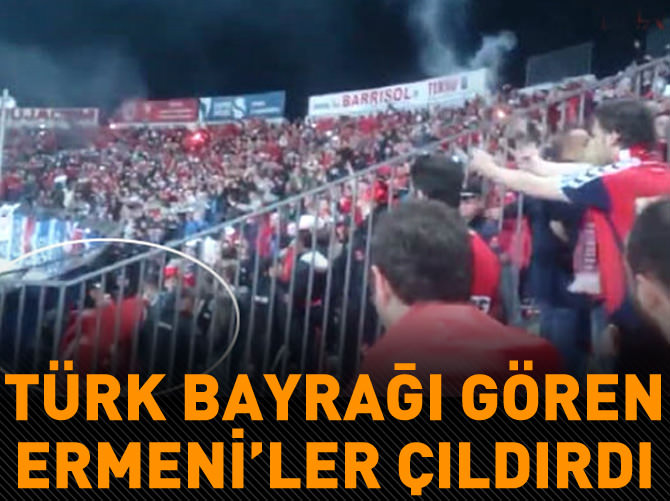 Türk bayrağını gören Ermeni taraftarlar çıldırdı!