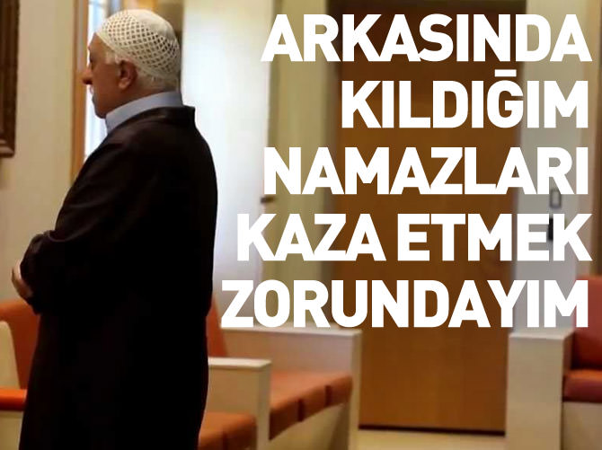 "Gülen’in arkasında kıldığım namazları kaza etmek zorundayım"