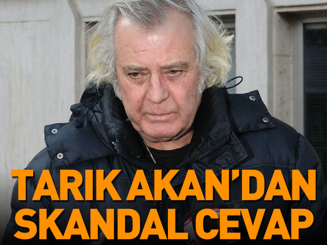 Tarık Akan'dan skandal cevap!