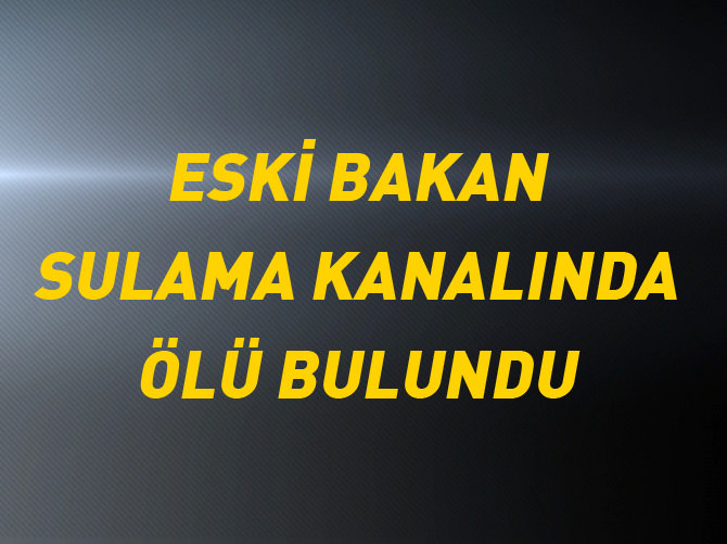 Eski bakan sulama kanalında ölü bulundu