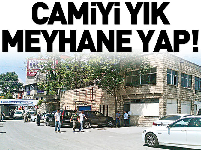 Camiyi yık, meyhane yap!