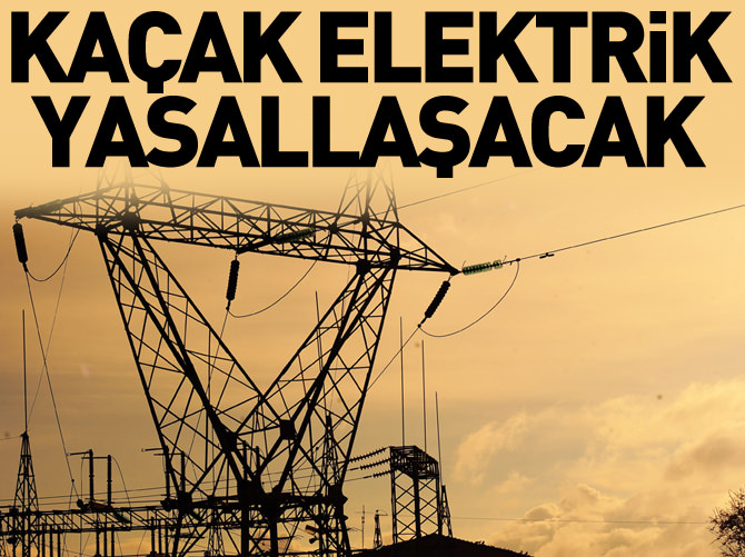 Kaçak elektrik yasallaşacak