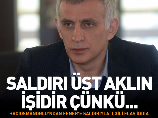 Hacıosmanoğlu: Saldırı üst aklın işidir çünkü...